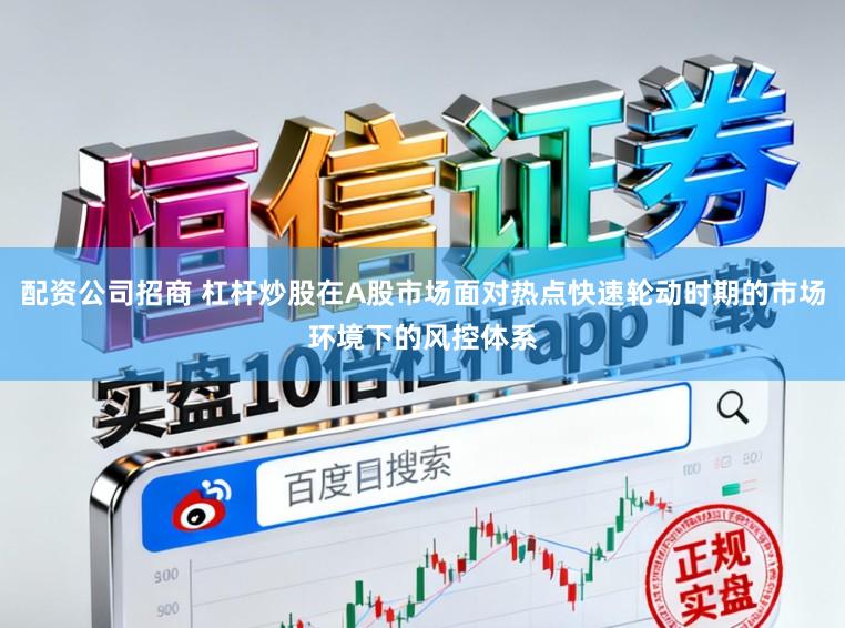 配资公司招商 杠杆炒股在A股市场面对热点快速轮动时期的市场环境下的风控体系