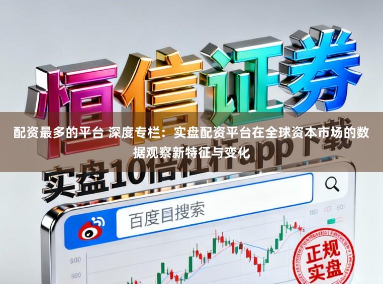 配资最多的平台 深度专栏：实盘配资平台在全球资本市场的数据观察新特征与变化