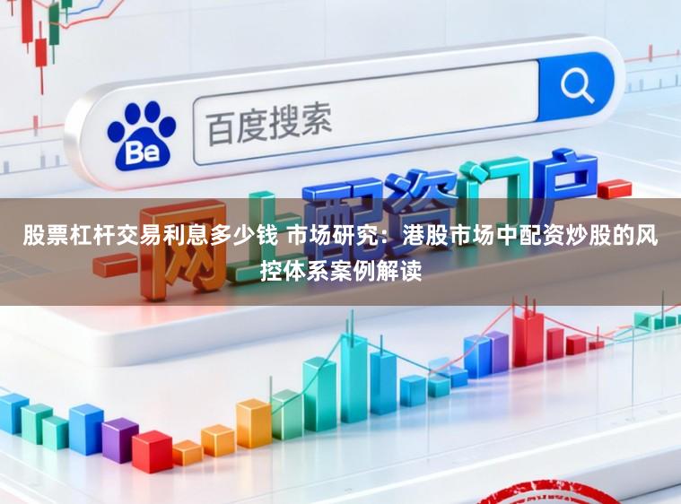 股票杠杆交易利息多少钱 市场研究：港股市场中配资炒股的风控体系案例解读