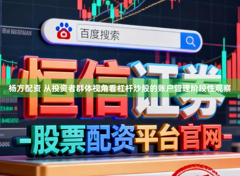 杨方配资 从投资者群体视角看杠杆炒股的账户管理阶段性观察