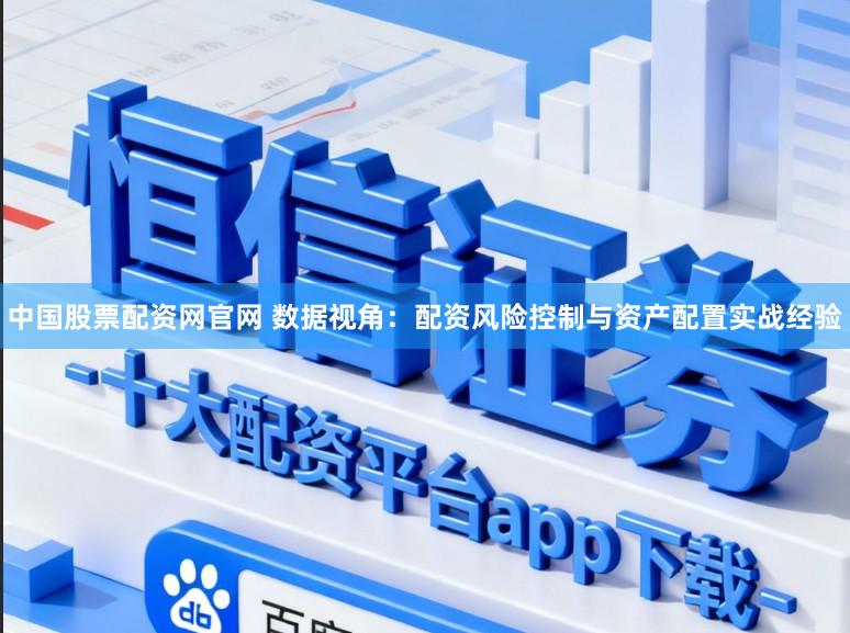 中国股票配资网官网 数据视角：配资风险控制与资产配置实战经验