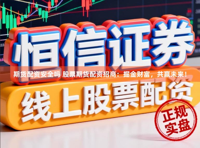 期货配资安全吗 股票期货配资招商：掘金财富，共赢未来！