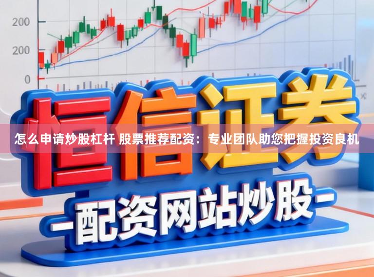 怎么申请炒股杠杆 股票推荐配资：专业团队助您把握投资良机