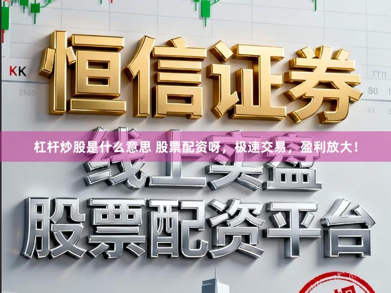 杠杆炒股是什么意思 股票配资呀，极速交易，盈利放大！