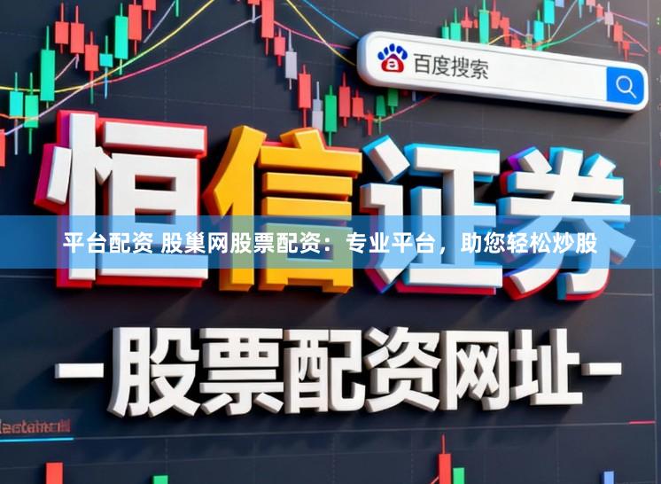 平台配资 股巢网股票配资：专业平台，助您轻松炒股