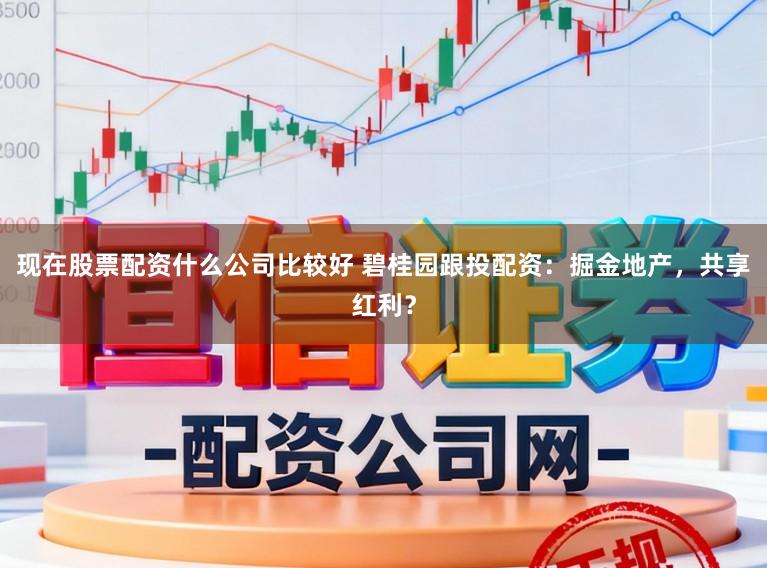 现在股票配资什么公司比较好 碧桂园跟投配资：掘金地产，共享红利？