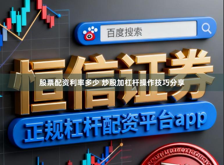股票配资利率多少 炒股加杠杆操作技巧分享
