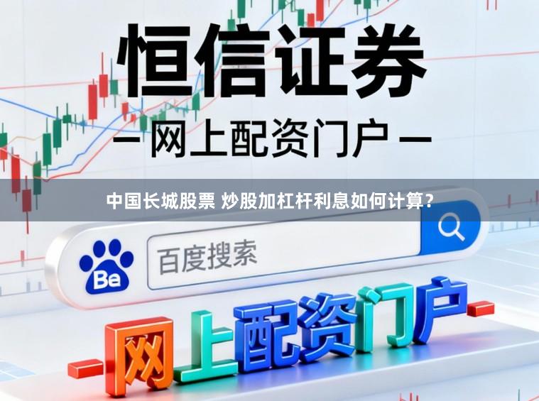 中国长城股票 炒股加杠杆利息如何计算？