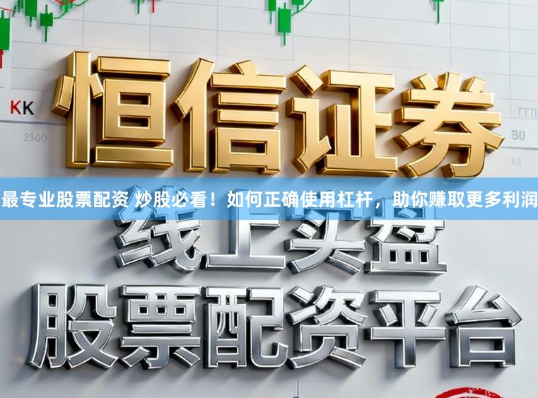 最专业股票配资 炒股必看！如何正确使用杠杆，助你赚取更多利润