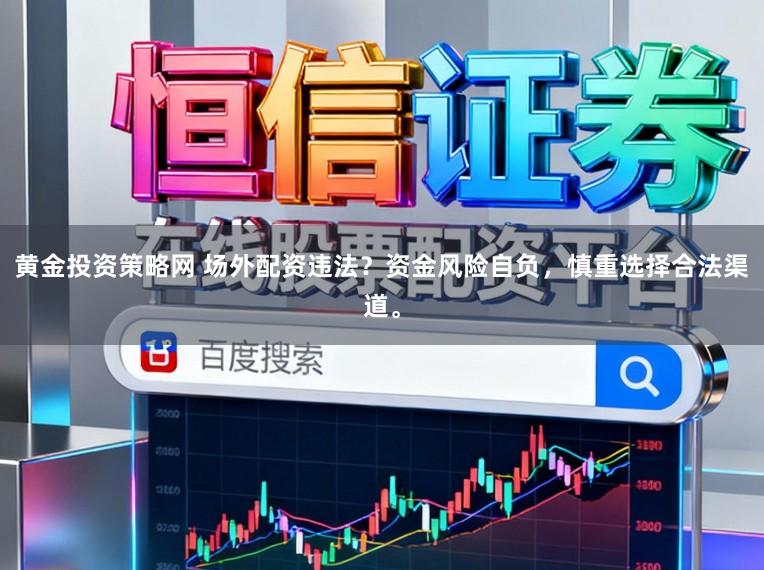 黄金投资策略网 场外配资违法？资金风险自负，慎重选择合法渠道。