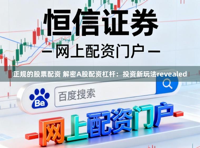 正规的股票配资 解密A股配资杠杆：投资新玩法revealed