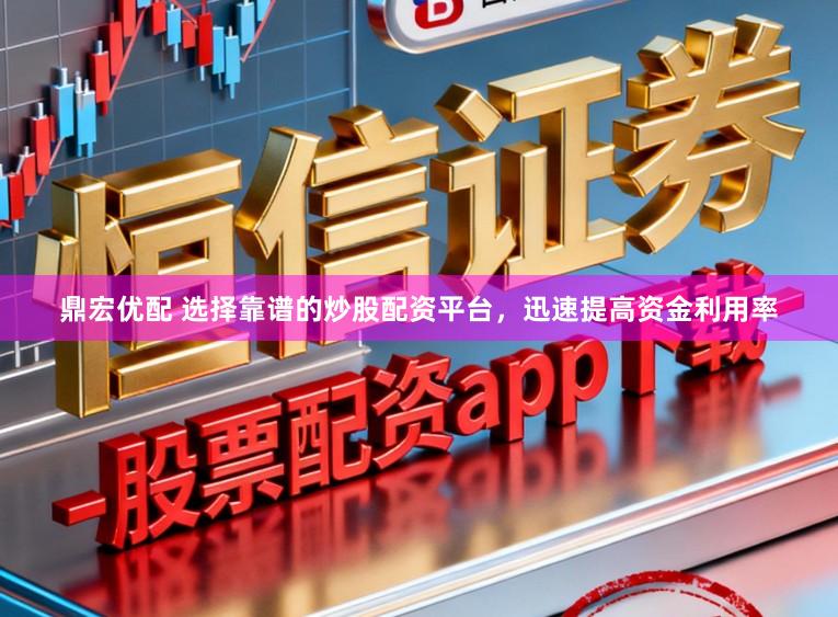 鼎宏优配 选择靠谱的炒股配资平台，迅速提高资金利用率