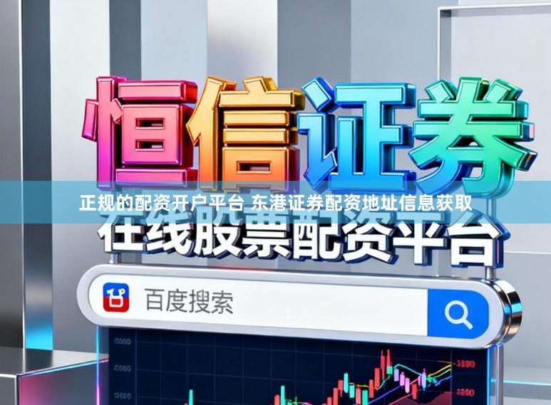 正规的配资开户平台 东港证券配资地址信息获取