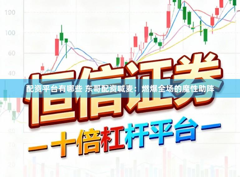 配资平台有哪些 东哥配资喊麦：燃爆全场的魔性助阵