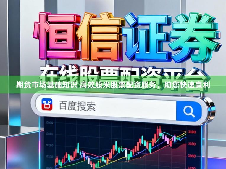 期货市场基础知识 高效股米股票配资服务，助您快速赢利