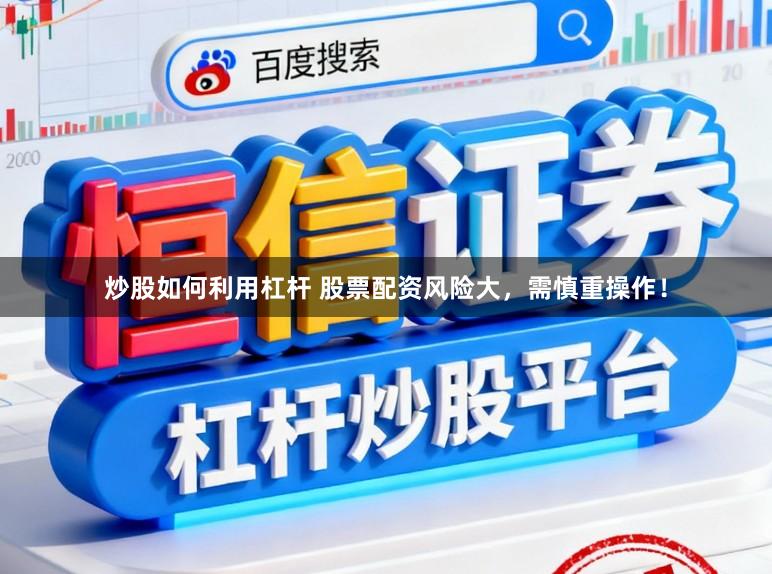 炒股如何利用杠杆 股票配资风险大，需慎重操作！