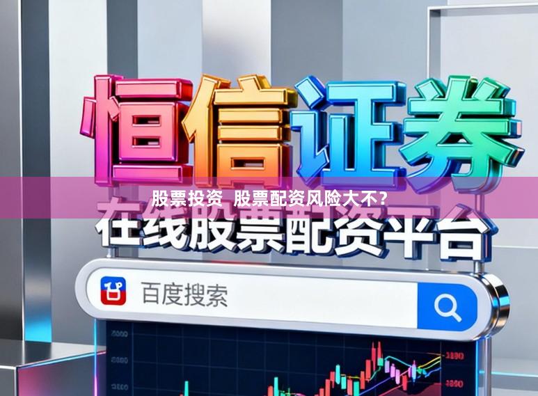 股票投资  股票配资风险大不？