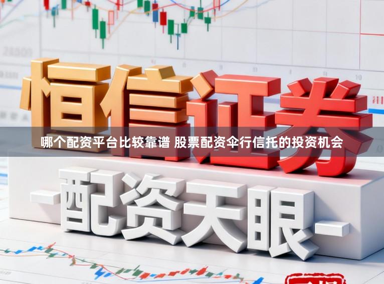 哪个配资平台比较靠谱 股票配资伞行信托的投资机会