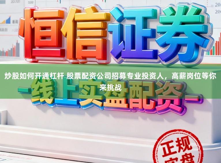 炒股如何开通杠杆 股票配资公司招募专业投资人，高薪岗位等你来挑战