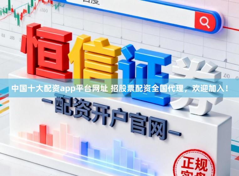 中国十大配资app平台网址 招股票配资全国代理，欢迎加入！