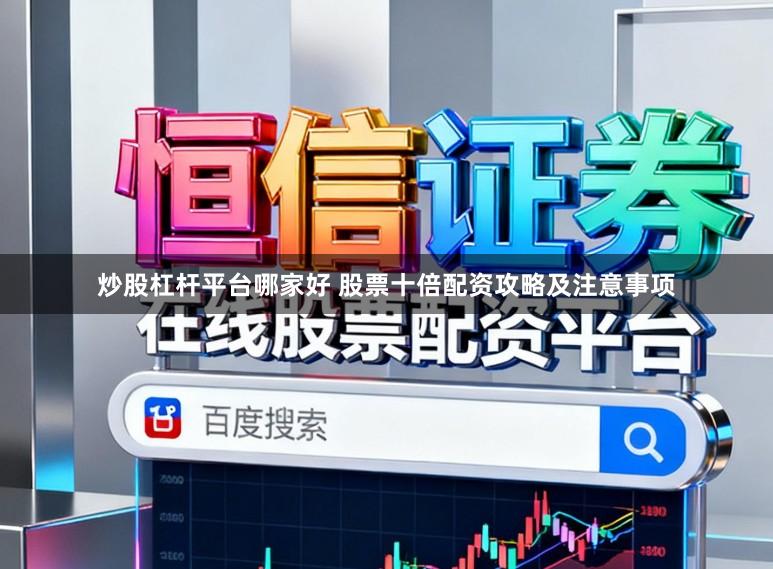 炒股杠杆平台哪家好 股票十倍配资攻略及注意事项