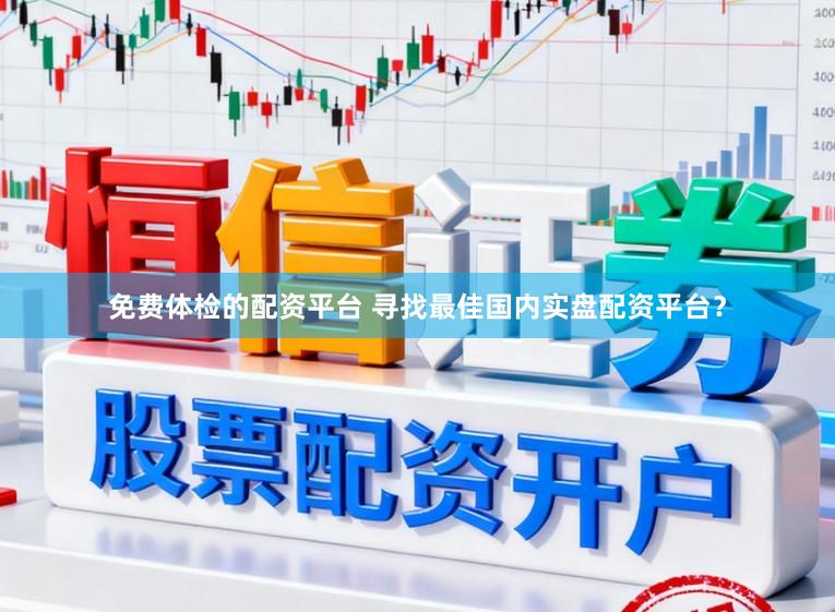 免费体检的配资平台 寻找最佳国内实盘配资平台？
