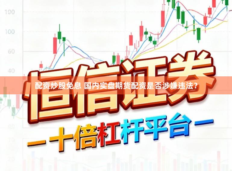 配资炒股免息 国内实盘期货配资是否涉嫌违法？