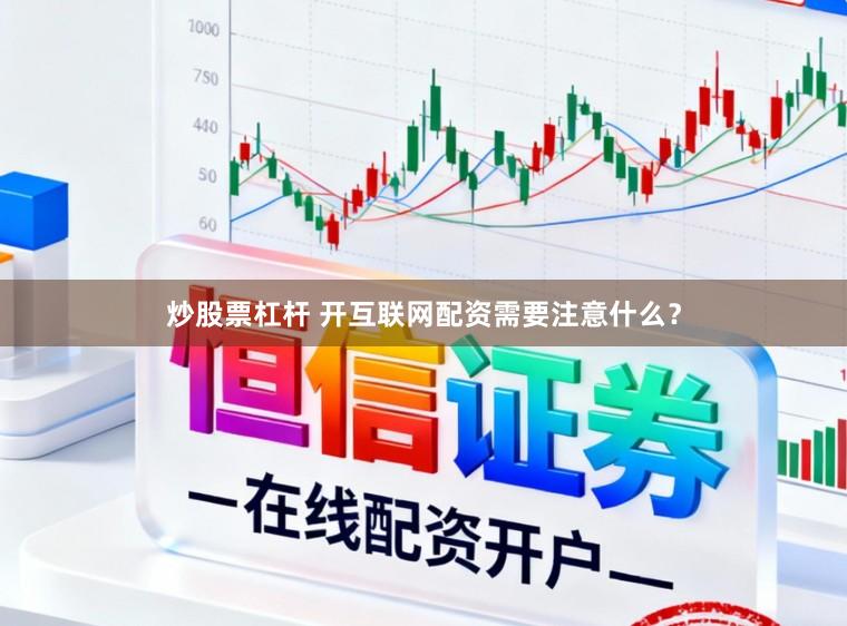 炒股票杠杆 开互联网配资需要注意什么？