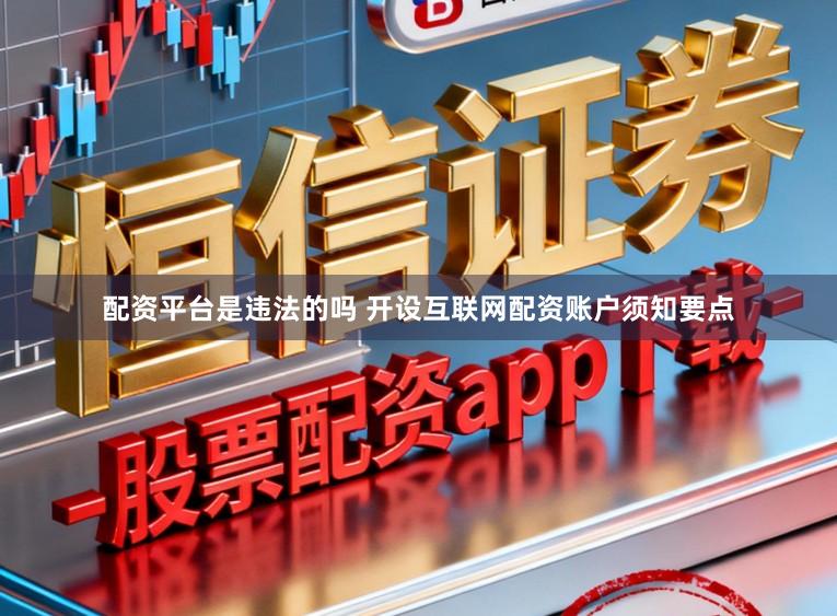 配资平台是违法的吗 开设互联网配资账户须知要点
