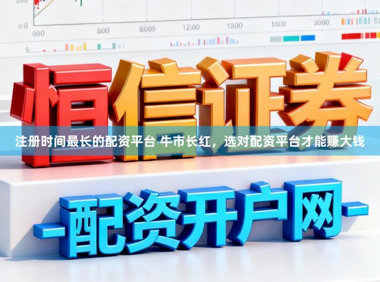 注册时间最长的配资平台 牛市长红，选对配资平台才能赚大钱