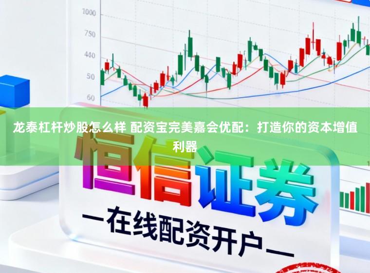 龙泰杠杆炒股怎么样 配资宝完美嘉会优配：打造你的资本增值利器