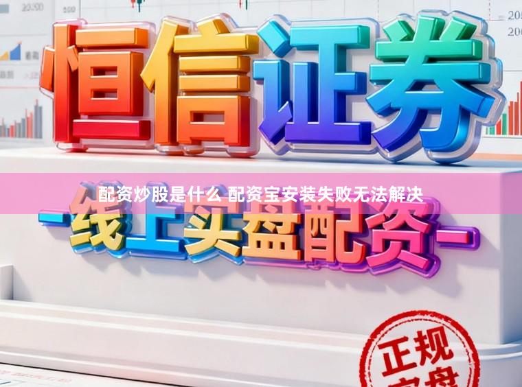配资炒股是什么 配资宝安装失败无法解决