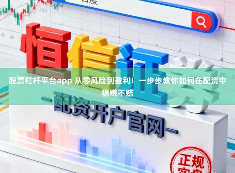 股票杠杆平台app 从零风险到盈利！一步步教你如何在配资中稳赚不赔