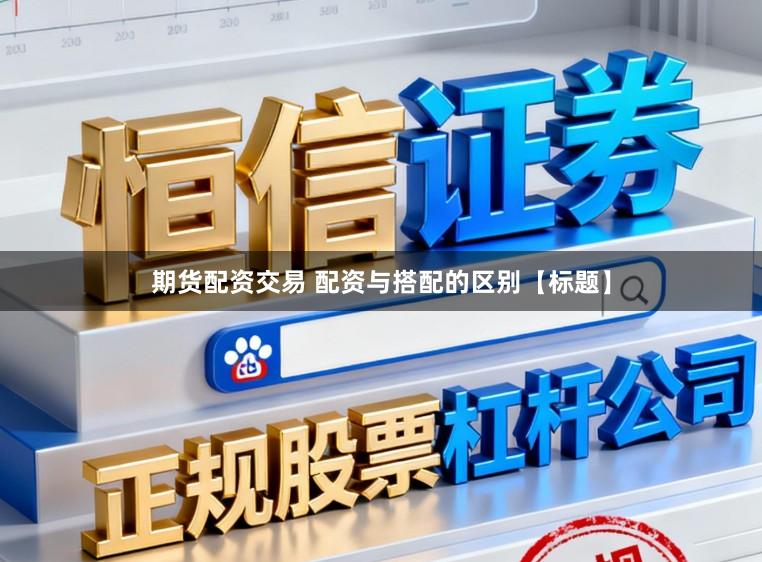 期货配资交易 配资与搭配的区别【标题】