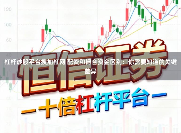 杠杆炒股平台搜加杠网 配资和撮合资金区别：你需要知道的关键差异
