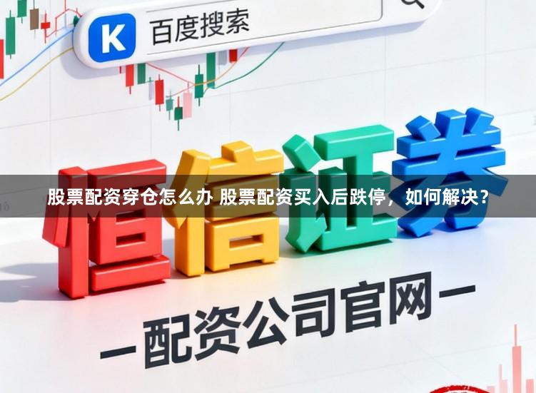 股票配资穿仓怎么办 股票配资买入后跌停，如何解决？