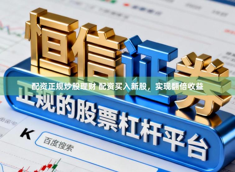 配资正规炒股理财 配资买入新股，实现翻倍收益