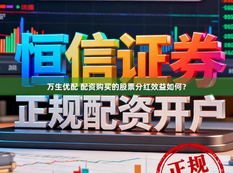 万生优配 配资购买的股票分红效益如何？