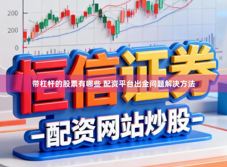 带杠杆的股票有哪些 配资平台出金问题解决方法