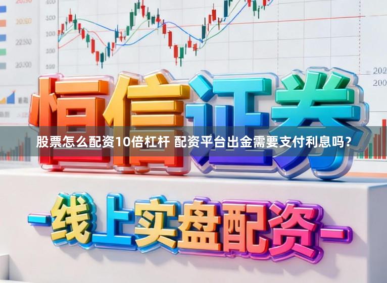 股票怎么配资10倍杠杆 配资平台出金需要支付利息吗？