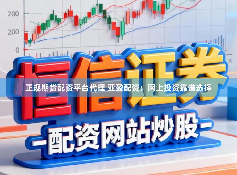 正规期货配资平台代理 亚盈配资：网上投资靠谱选择