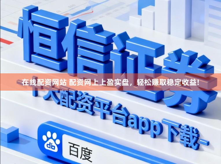 在线配资网站 配资网上上盈实盘，轻松赚取稳定收益!