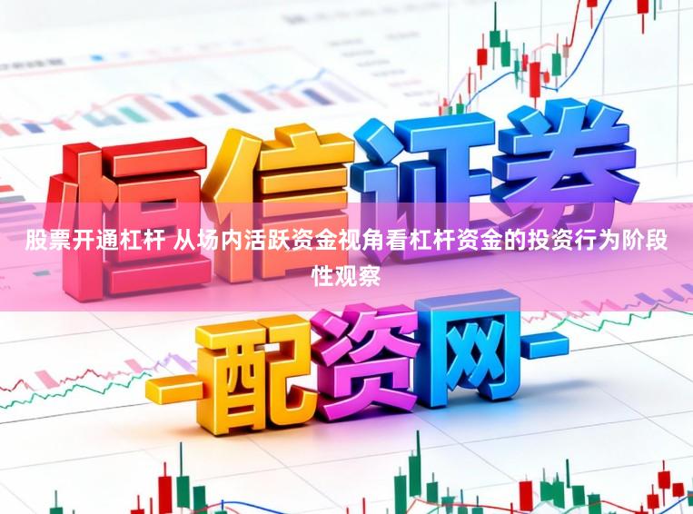 股票开通杠杆 从场内活跃资金视角看杠杆资金的投资行为阶段性观察