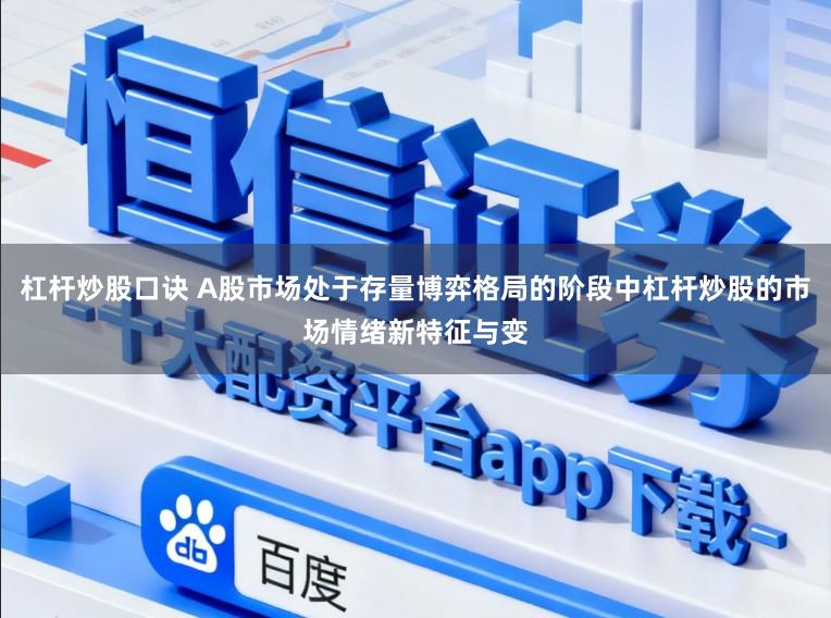 杠杆炒股口诀 A股市场处于存量博弈格局的阶段中杠杆炒股的市场情绪新特征与变