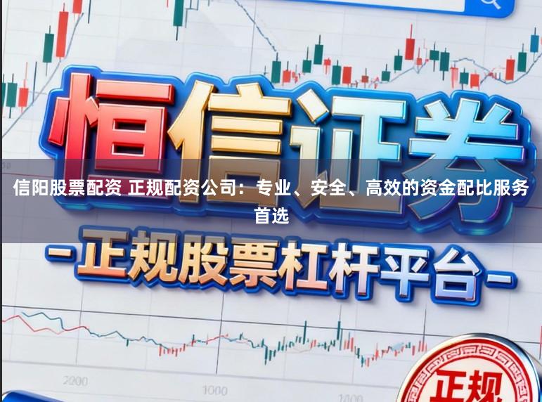 信阳股票配资 正规配资公司：专业、安全、高效的资金配比服务首选