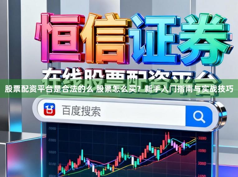 股票配资平台是合法的么 股票怎么买？新手入门指南与实战技巧