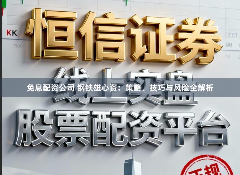 免息配资公司 钢铁雄心资：策略、技巧与风险全解析