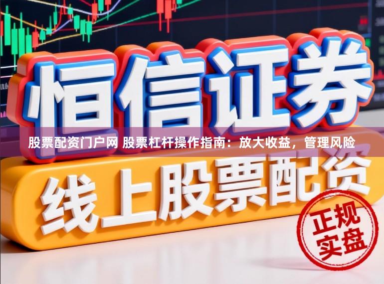 股票配资门户网 股票杠杆操作指南：放大收益，管理风险